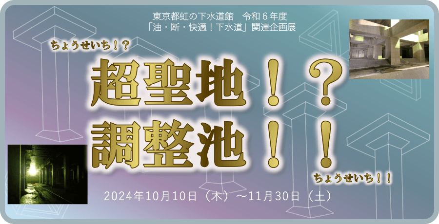 「油・断・快適！下水道」関連企画展『超聖地!?調整池!!』